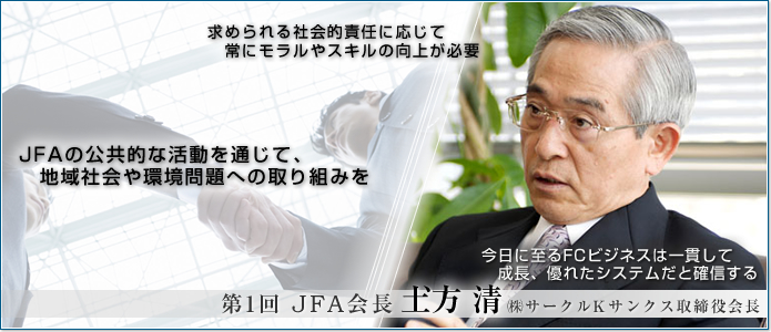 日経MJ広告企画 全4回シリーズ ～フランチャイズ・ビジネスの最前線で活躍するトップの声を聞く～“フランチャイズ・ビジネスのきのう・今日・あした”第1回 JFA会長 土方清 ㈱サークルKサンクス取締役会長