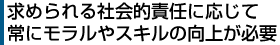 求められる社会的責任に応じて常にモラルやスキルの向上が必要