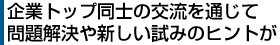 企業トップ同士の交流を通じて問題解決や新しい試みのヒントが