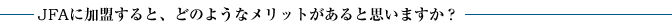 JFAに加盟すると、どのようなメリットがあると思いますか？